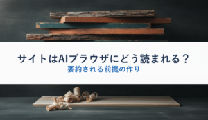 サイトはAIブラウザにどう読まれる？｜要約される前提の作り
