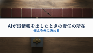 AIが誤情報を出したときの責任の所在｜備えを先に決める