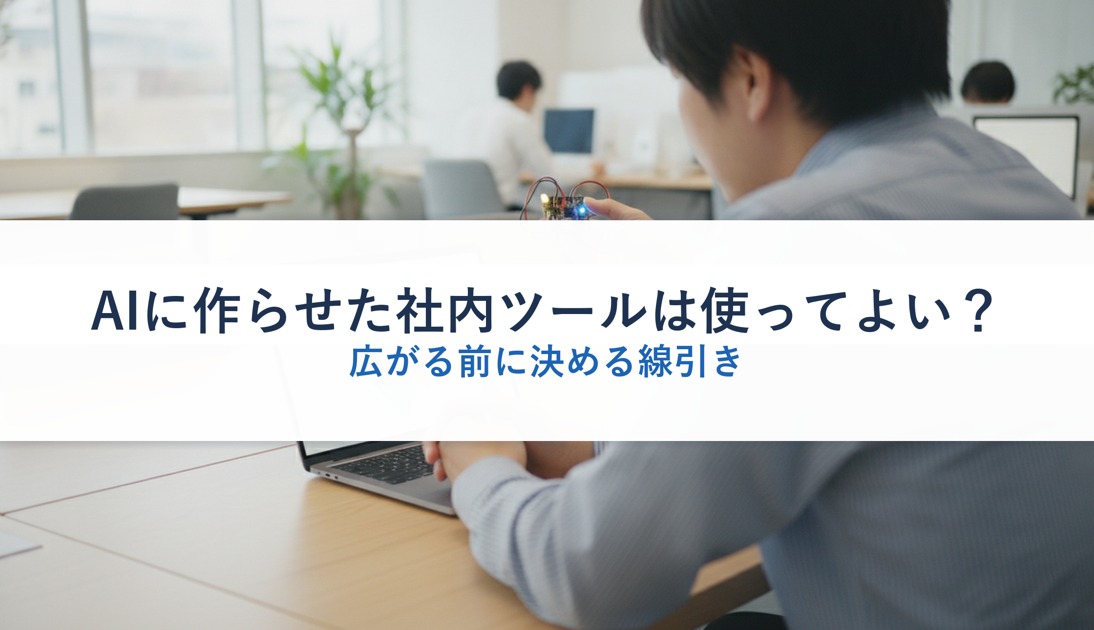 AIに作らせた社内ツールは使ってよい？｜広がる前に決める線引き