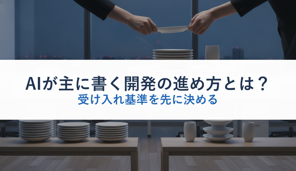 AIが主に書く開発の進め方とは？｜受け入れ基準を先に決める