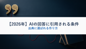 【2026年】AIの回答に引用される条件｜出典に選ばれる作り方