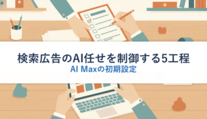 検索広告のAI任せを制御する5工程｜AI Maxの初期設定