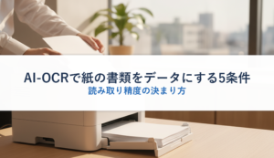 AI-OCRで紙の書類をデータにする5条件｜読み取り精度の決まり方
