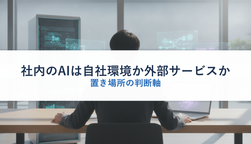 社内のAIは自社環境か外部サービスか｜置き場所の判断軸