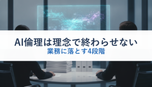 AI倫理は理念で終わらせない｜業務に落とす4段階