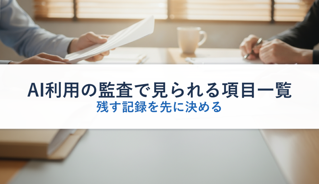 AI利用の監査で見られる項目一覧｜残す記録を先に決める