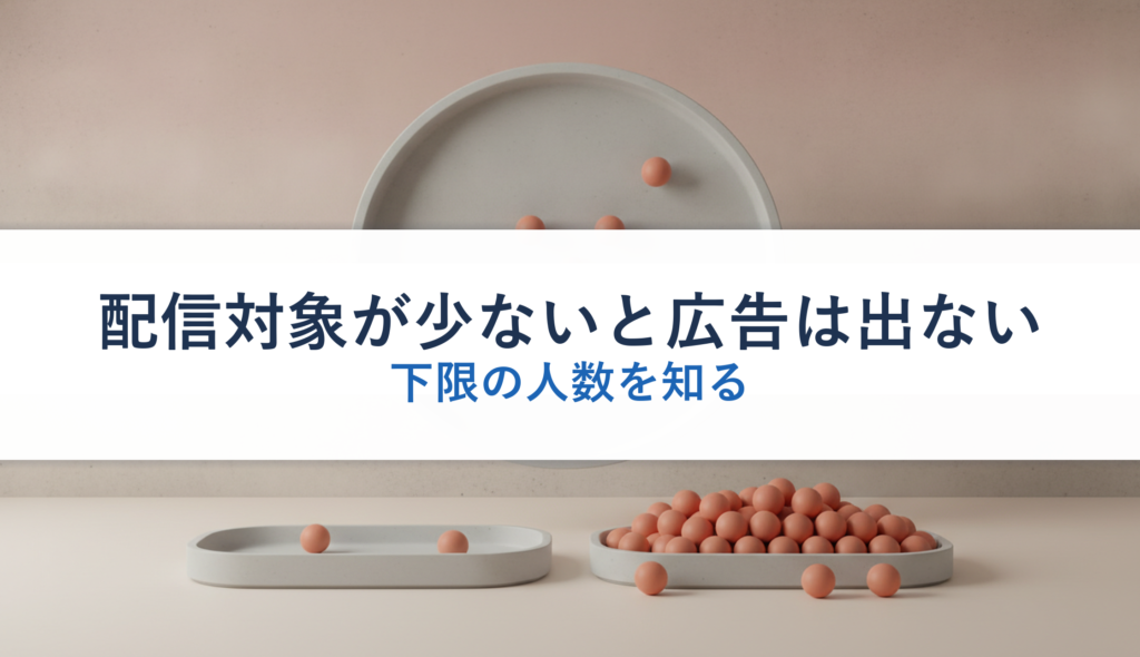 配信対象が少ないと広告は出ない｜下限の人数を知る