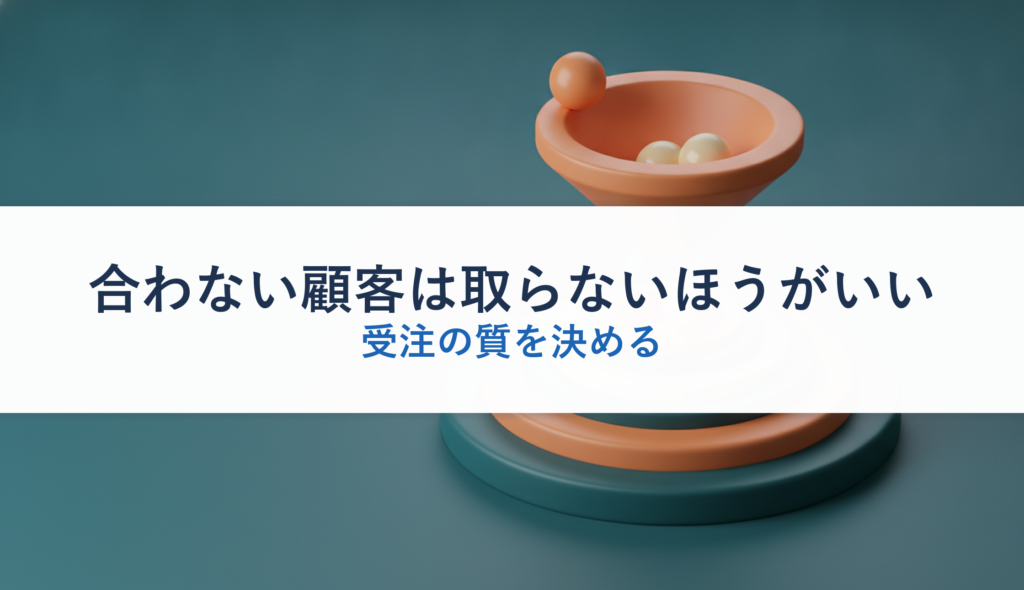 合わない顧客は取らないほうがいい｜受注の質を決める