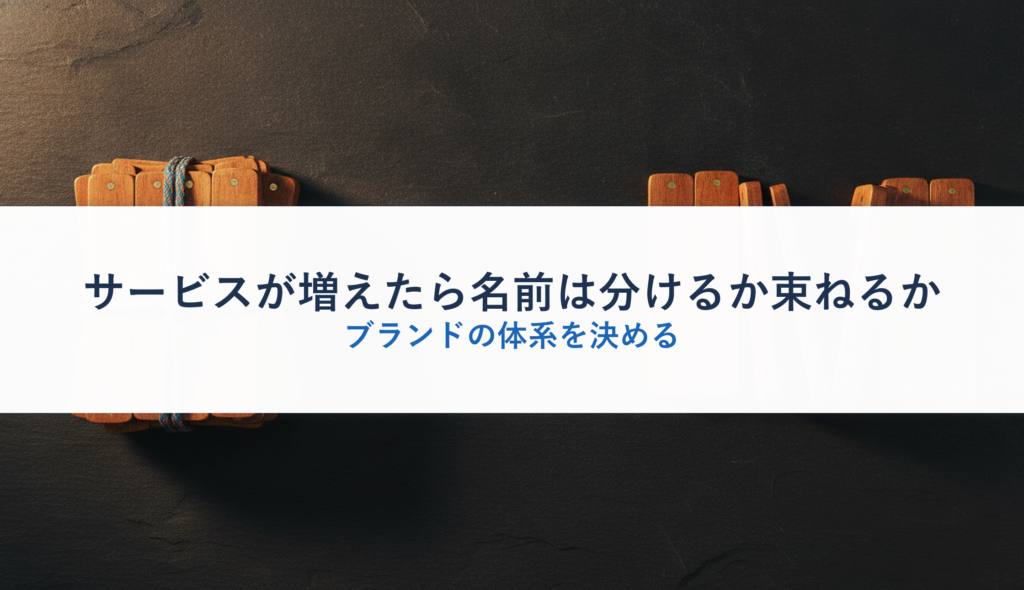 サービスが増えたら名前は分けるか束ねるか｜ブランドの体系を決める