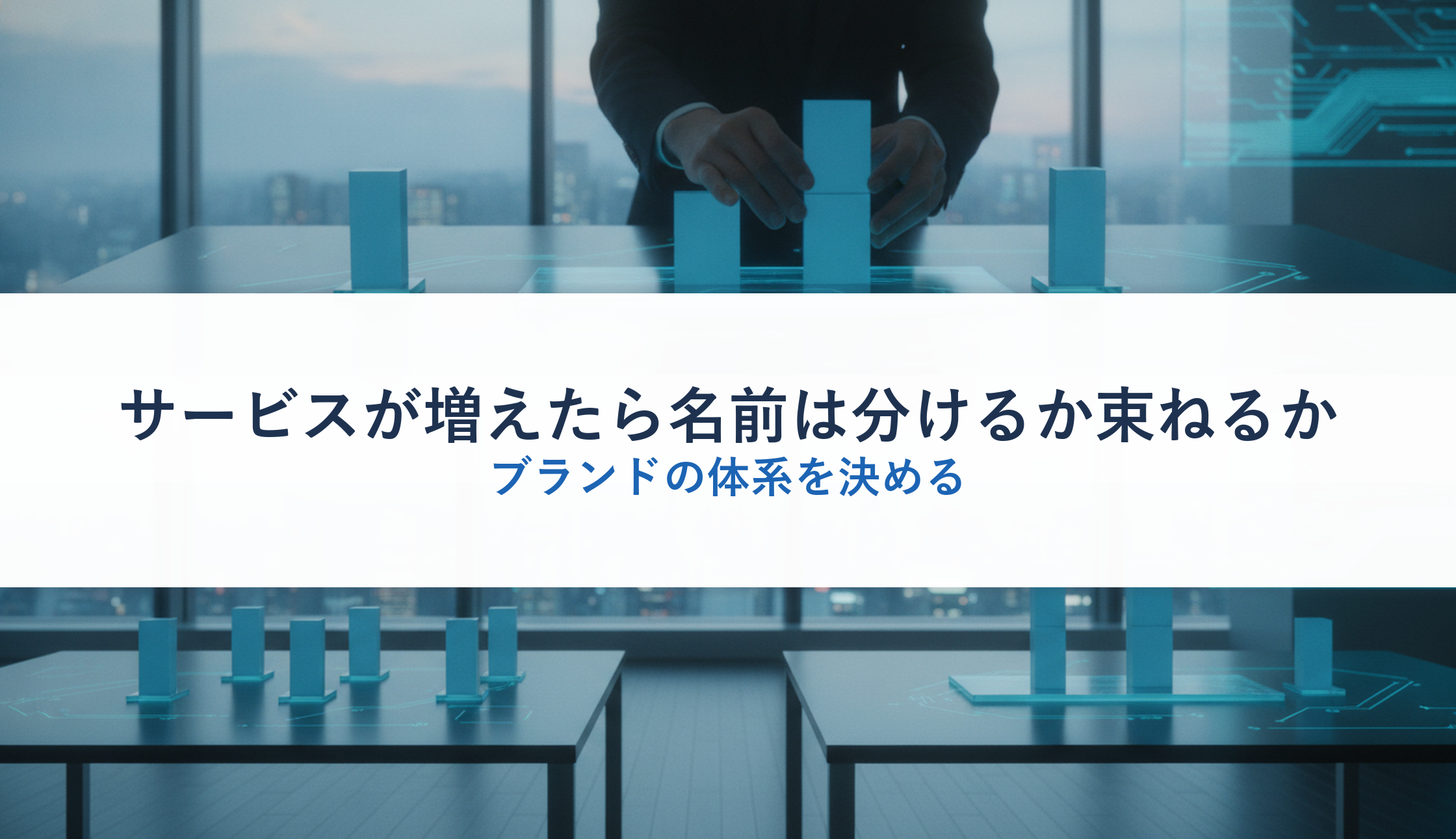 サービスが増えたら名前は分けるか束ねるか｜ブランドの体系を決める