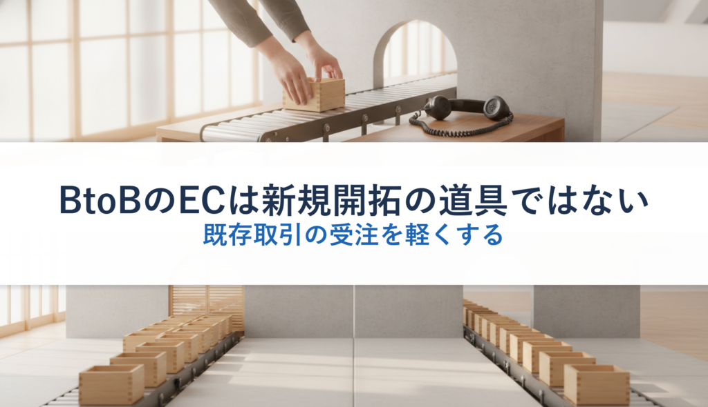 BtoBのECは新規開拓の道具ではない｜既存取引の受注を軽くする