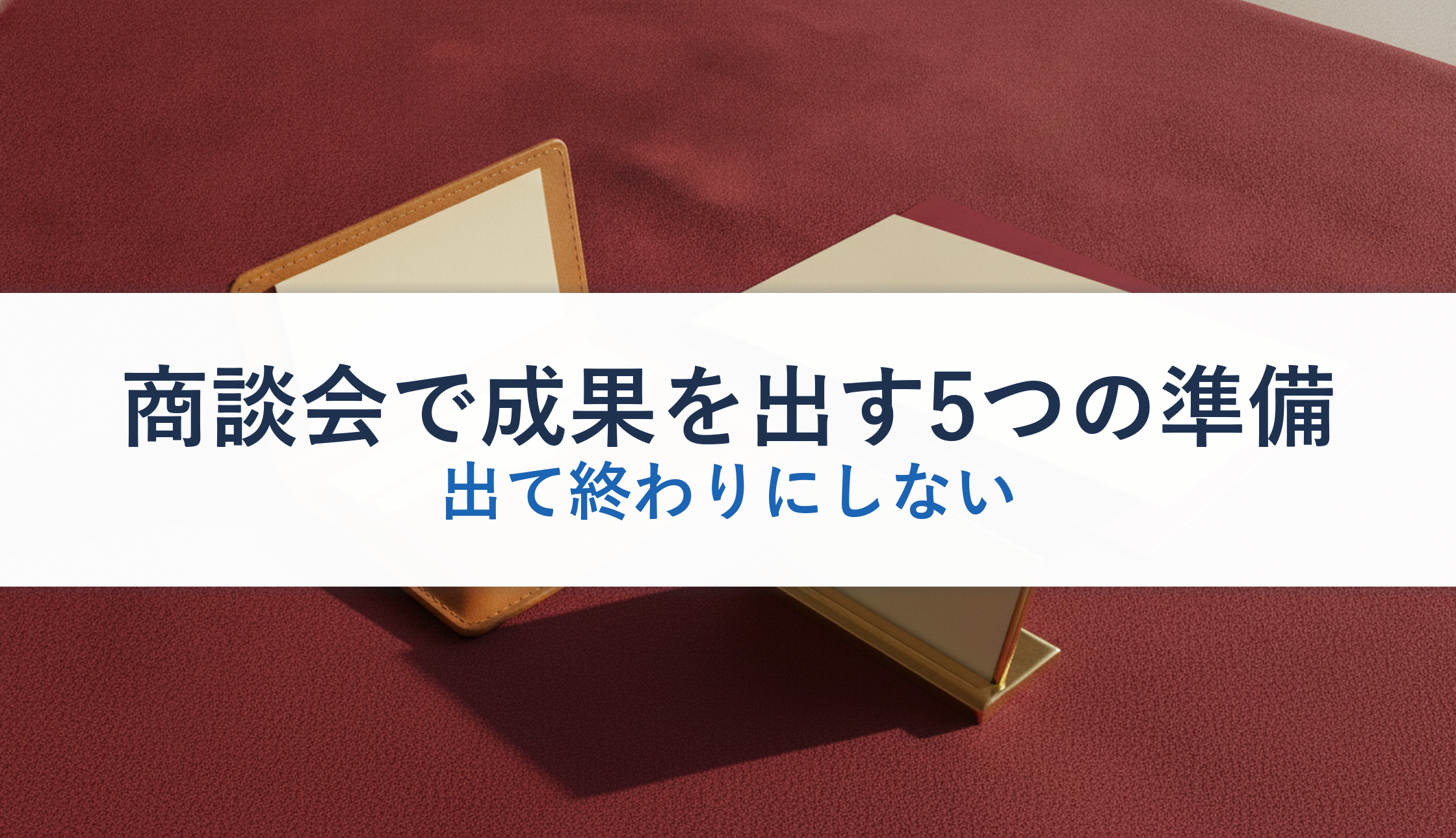商談会で成果を出す5つの準備｜出て終わりにしない