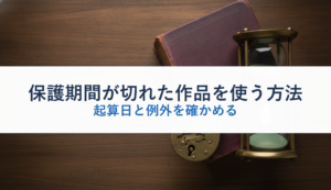 保護期間が切れた作品を使う方法｜起算日と例外を確かめる