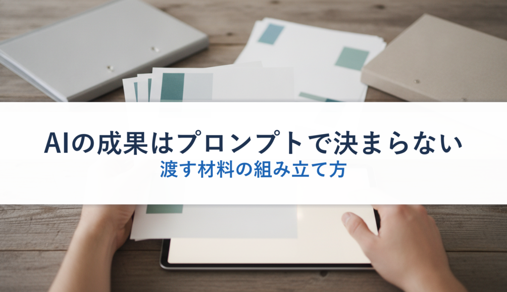 AIの成果はプロンプトで決まらない｜渡す材料の組み立て方