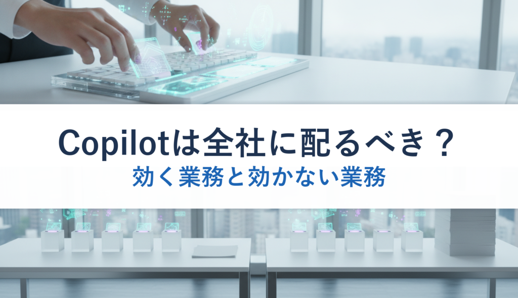 Copilotは全社に配るべき？｜効く業務と効かない業務
