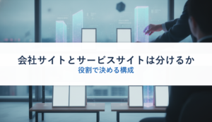 会社サイトとサービスサイトは分けるか｜役割で決める構成