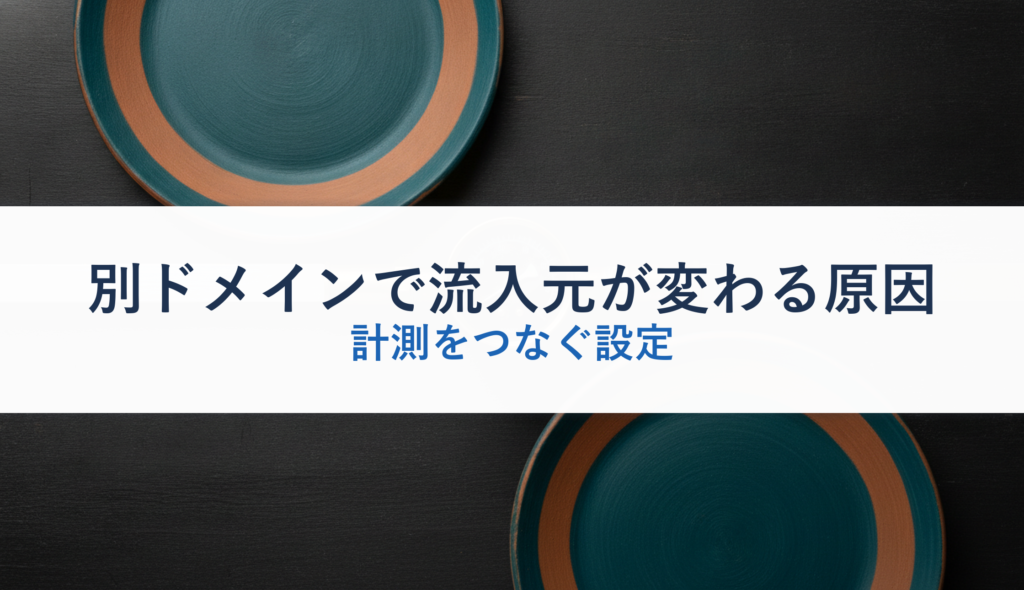 別ドメインで流入元が変わる原因｜計測をつなぐ設定