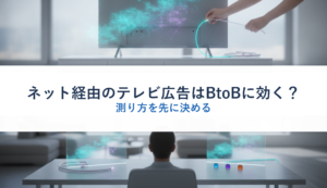 ネット経由のテレビ広告はBtoBに効く？｜測り方を先に決める