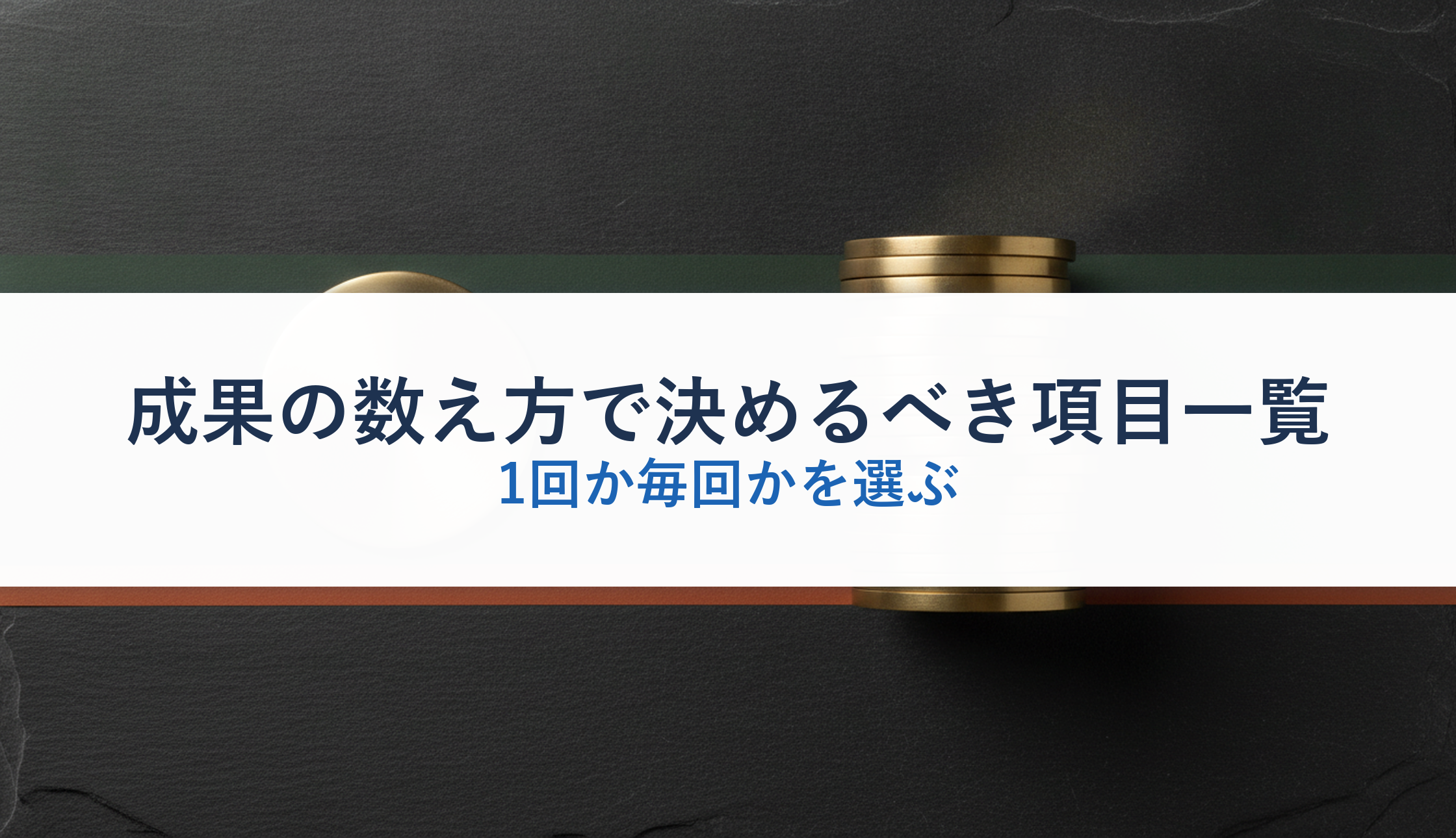 成果の数え方で決めるべき項目一覧｜1回か毎回かを選ぶ