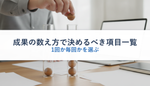 成果の数え方で決めるべき項目一覧｜1回か毎回かを選ぶ