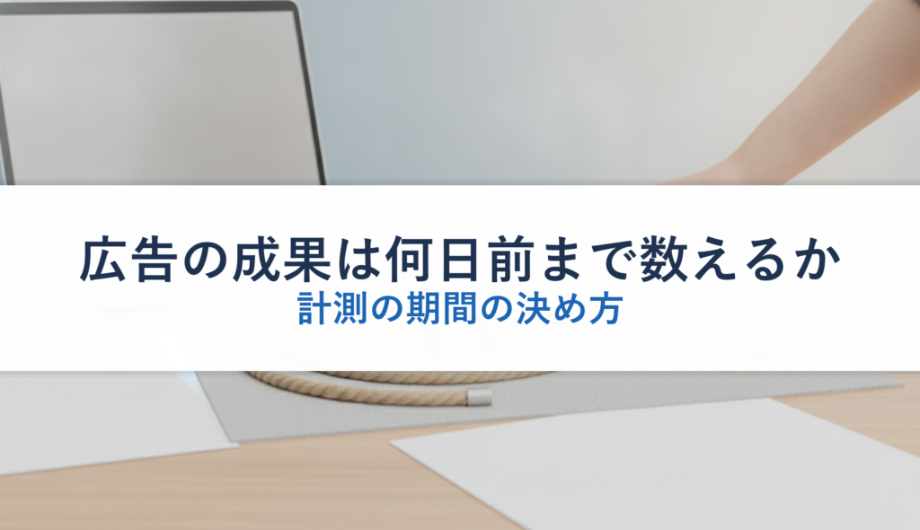 広告の成果は何日前まで数えるか｜計測の期間の決め方