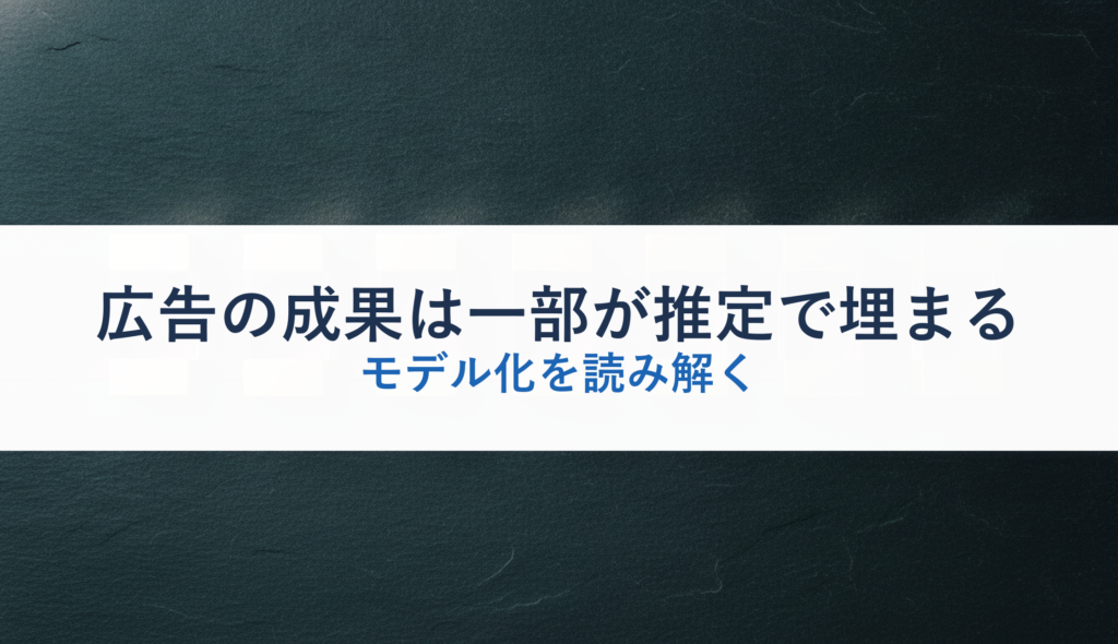 広告の成果は一部が推定で埋まる｜モデル化を読み解く