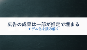 広告の成果は一部が推定で埋まる｜モデル化を読み解く
