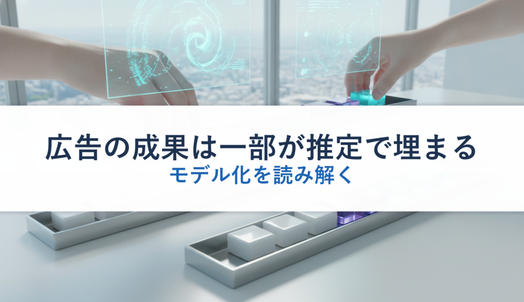 広告の成果は一部が推定で埋まる｜モデル化を読み解く
