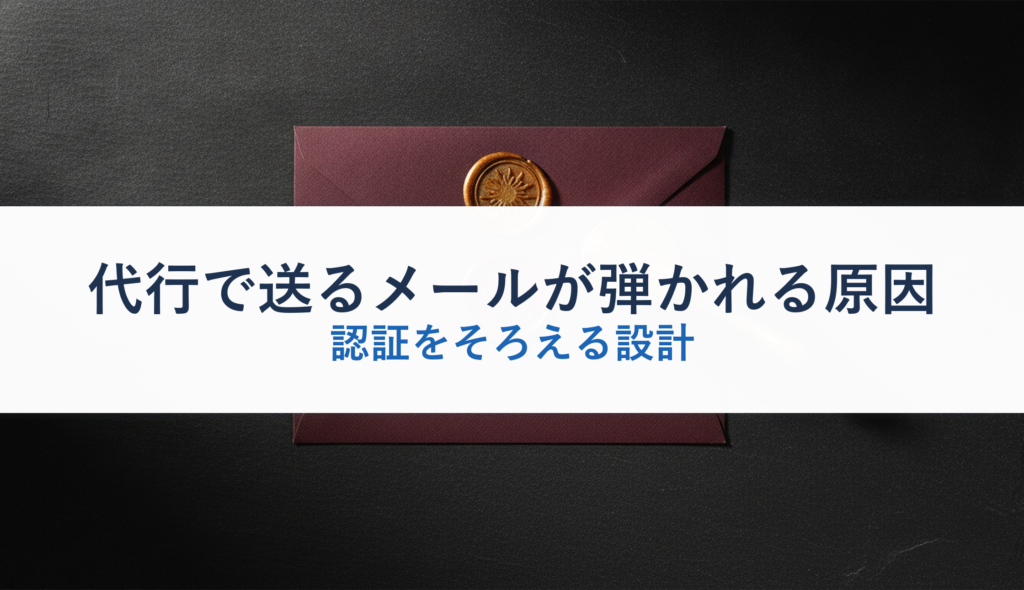 代行で送るメールが弾かれる原因｜認証をそろえる設計