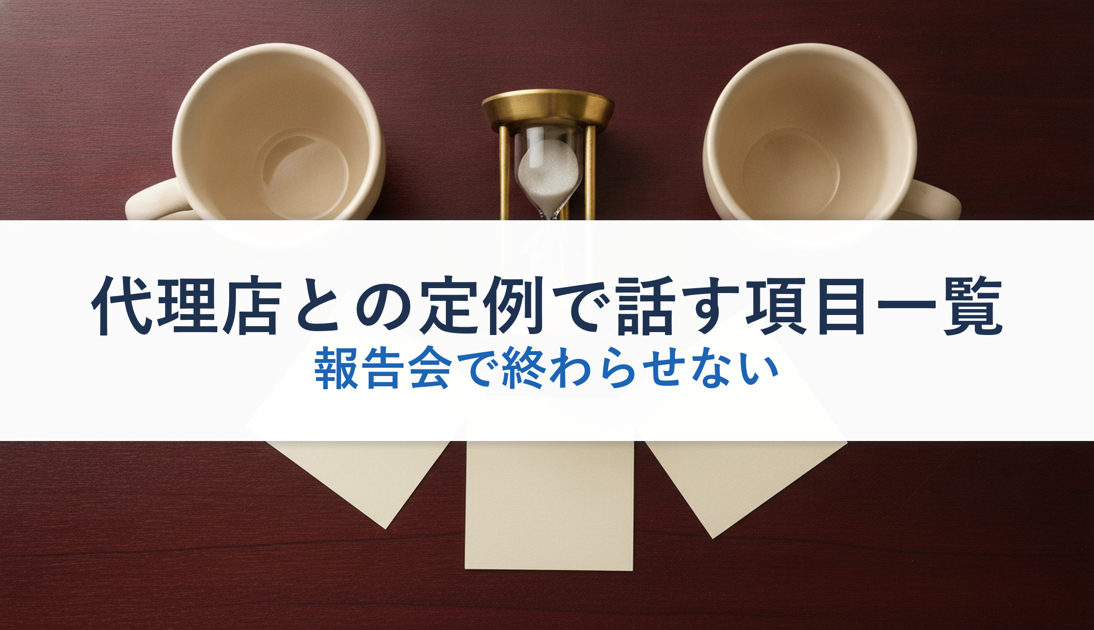代理店との定例で話す項目一覧｜報告会で終わらせない