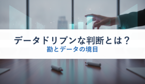 データドリブンな判断とは？｜勘とデータの境目
