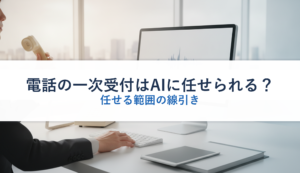 電話の一次受付はAIに任せられる？｜任せる範囲の線引き