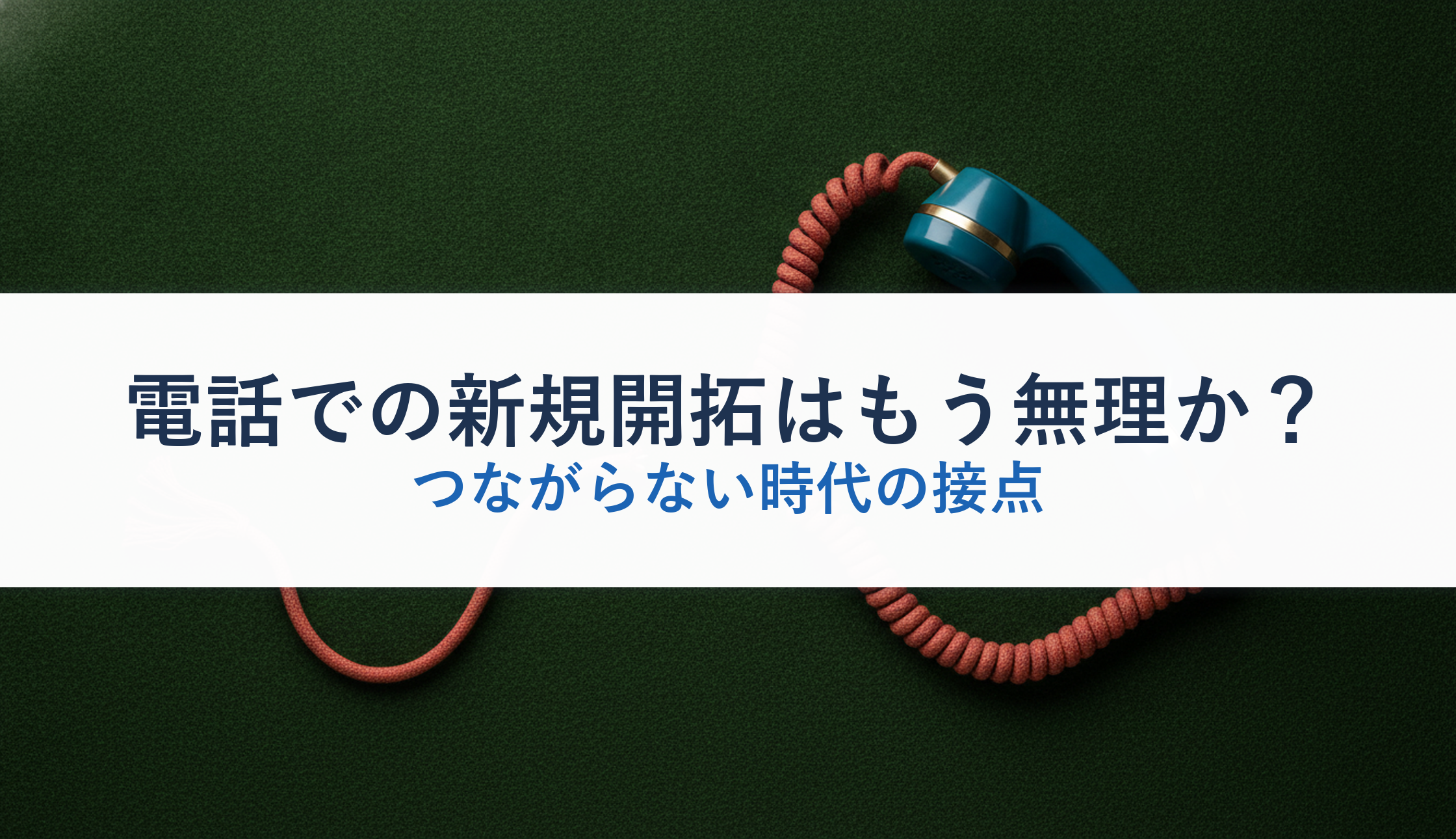 電話での新規開拓はもう無理か？｜つながらない時代の接点