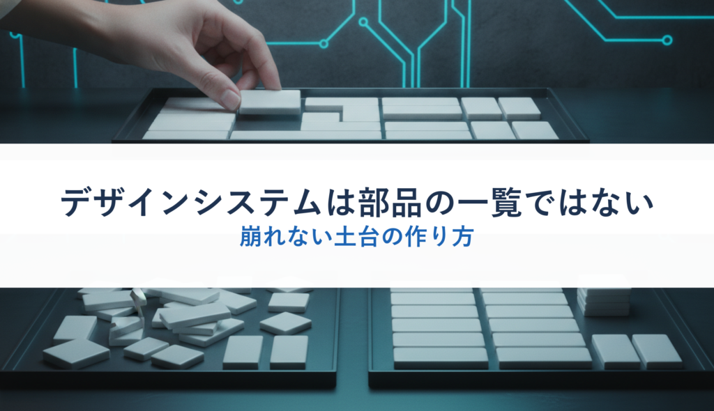 デザインシステムは部品の一覧ではない｜崩れない土台の作り方
