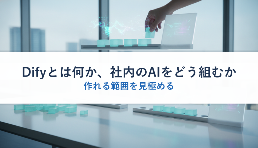Difyとは何か、社内のAIをどう組むか｜作れる範囲を見極める