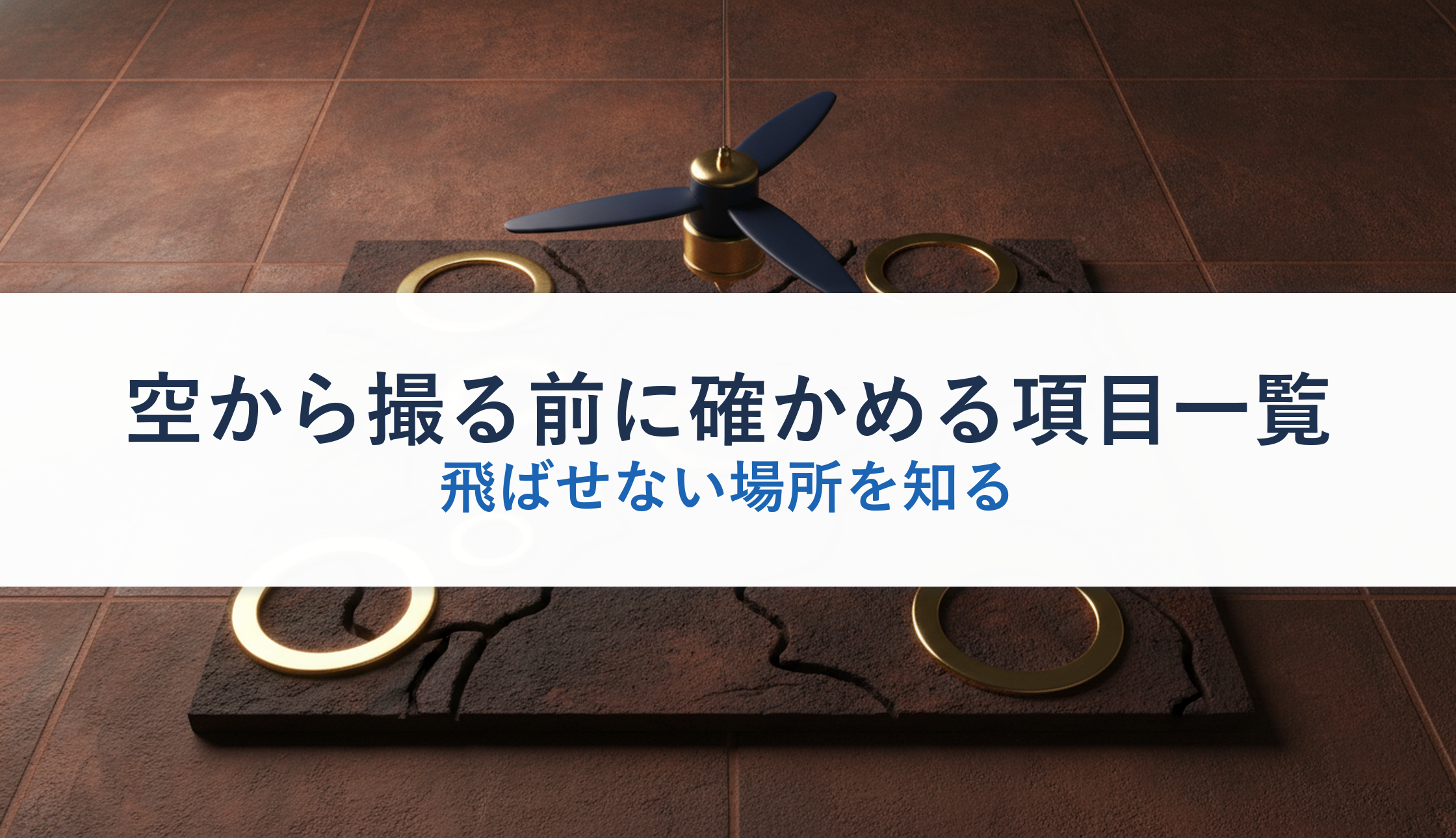 空から撮る前に確かめる項目一覧｜飛ばせない場所を知る