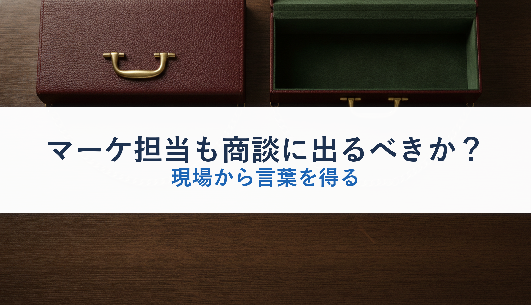 マーケ担当も商談に出るべきか?|現場から言葉を得る