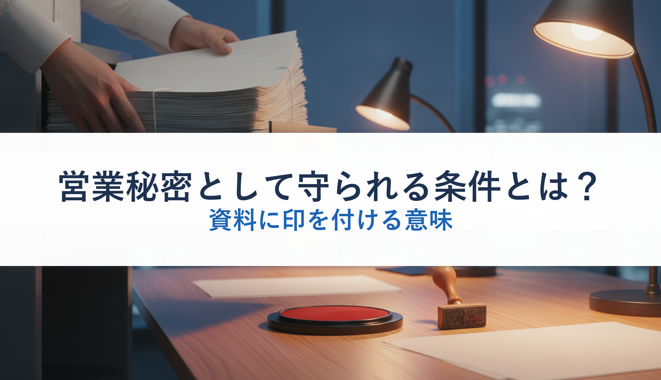 営業秘密として守られる条件とは？｜資料に印を付ける意味