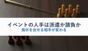 イベントの人手は派遣か請負か｜指示を出せる相手が変わる