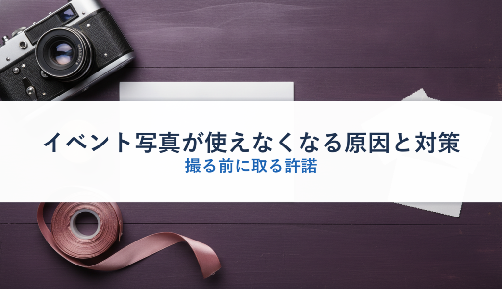 イベント写真が使えなくなる原因と対策｜撮る前に取る許諾