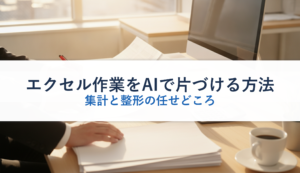 エクセル作業をAIで片づける方法｜集計と整形の任せどころ