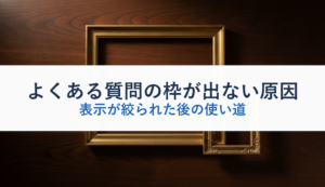よくある質問の枠が出ない原因｜表示が絞られた後の使い道