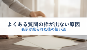 よくある質問の枠が出ない原因｜表示が絞られた後の使い道
