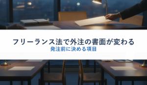 フリーランス法で外注の書面が変わる｜発注前に決める項目