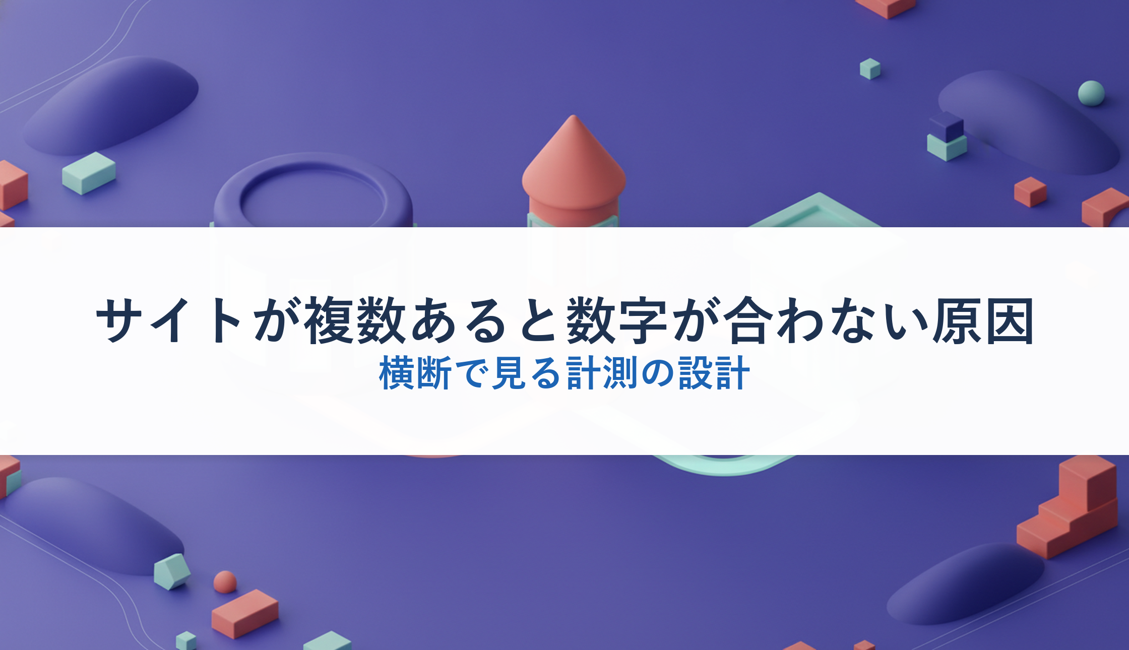 サイトが複数あると数字が合わない原因｜横断で見る計測の設計
