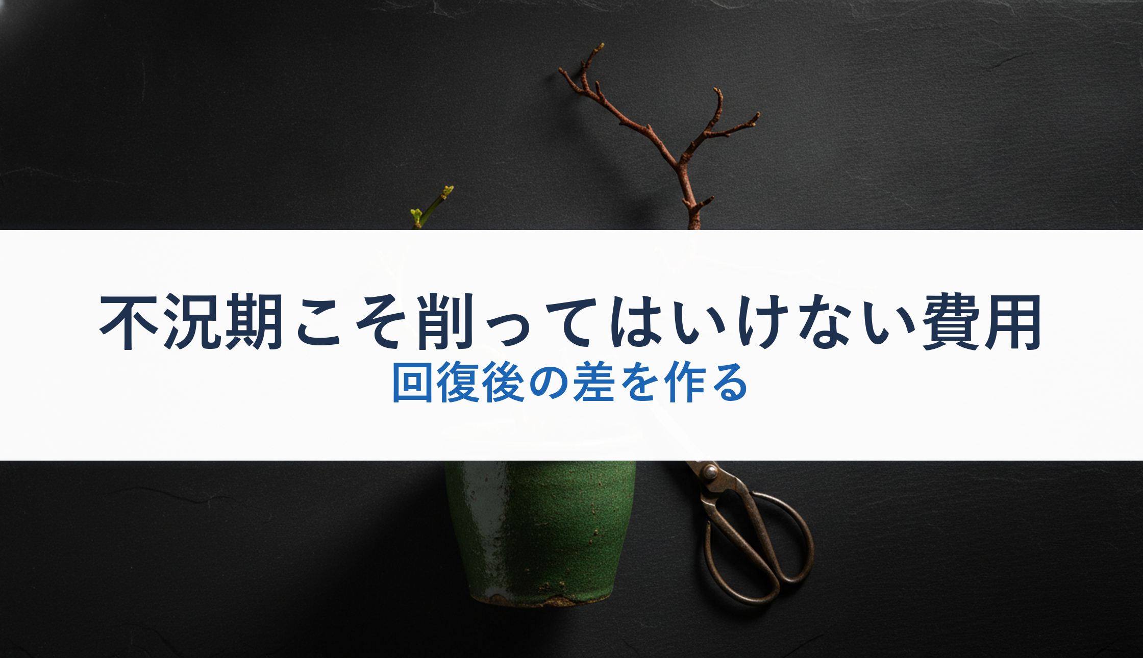 不況期こそ削ってはいけない費用｜回復後の差を作る