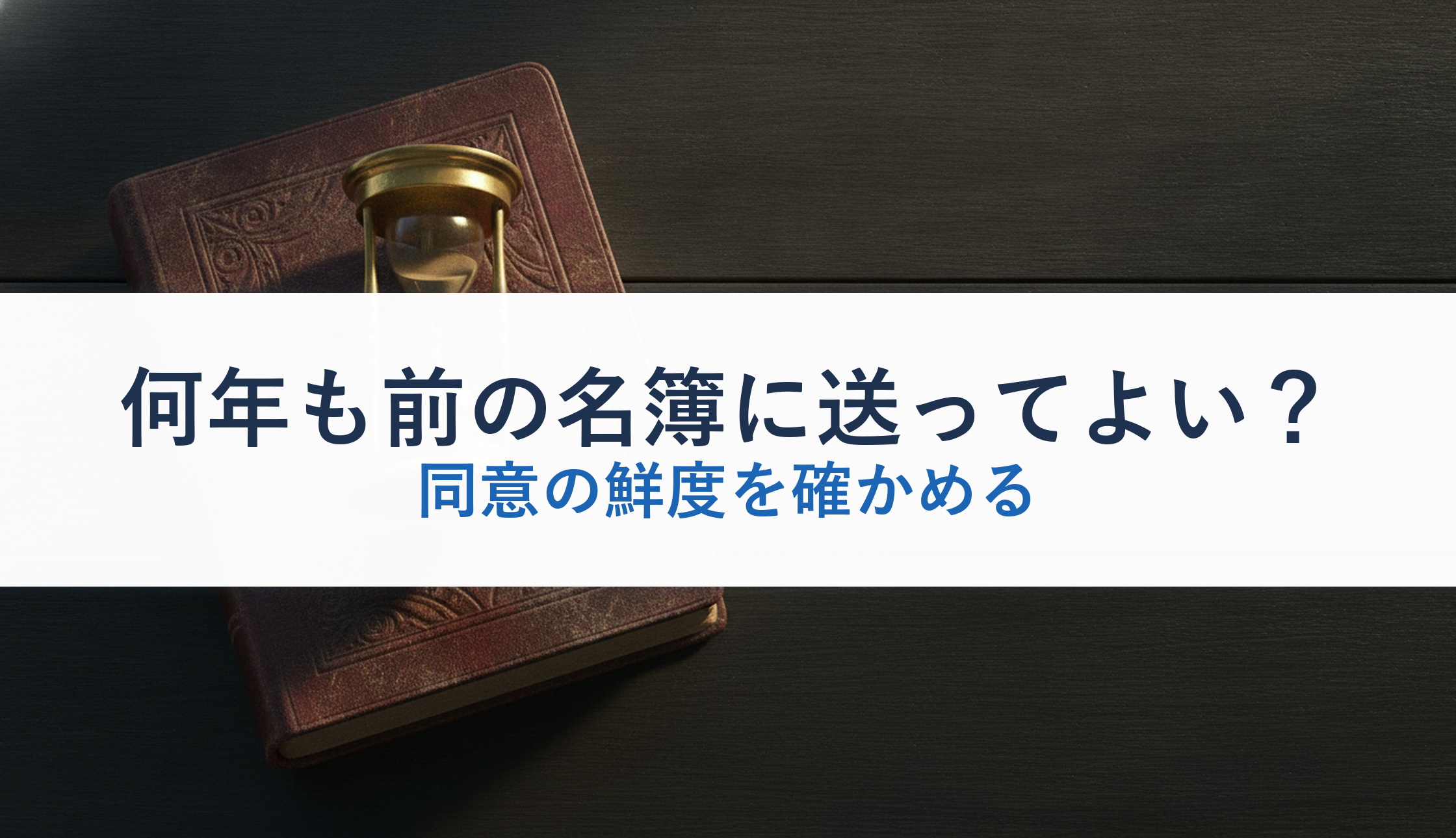 何年も前の名簿に送ってよい?|同意の鮮度を確かめる