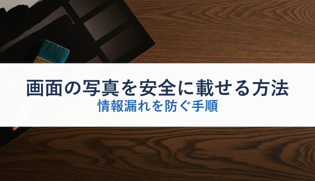 画面の写真を安全に載せる方法｜情報漏れを防ぐ手順