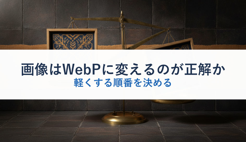 画像はWebPに変えるのが正解か｜軽くする順番を決める