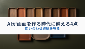AIが画面を作る時代に備える4点｜問い合わせ導線を守る